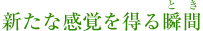 新たな感覚を得る瞬間